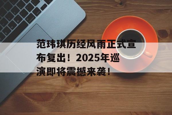 范玮琪历经风雨正式宣布复出！2025年巡演即将震撼来袭！-第1张图片-