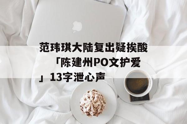 范玮琪大陆复出疑挨酸　「陈建州PO文护爱」13字泄心声-第1张图片-