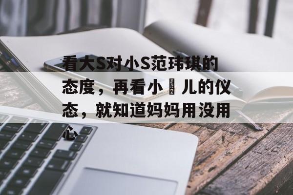 看大S对小S范玮琪的态度，再看小玥儿的仪态，就知道妈妈用没用心-第1张图片-
