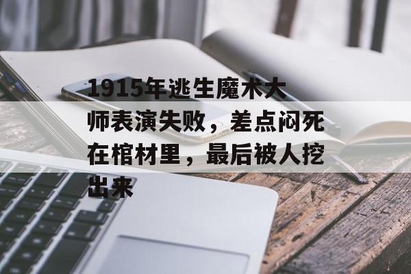1915年逃生魔术大师表演失败，差点闷死在棺材里，最后被人挖出来-第1张图片-