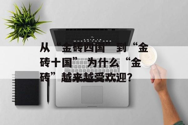 从“金砖四国”到“金砖十国” 为什么“金砖”越来越受欢迎？-第1张图片-