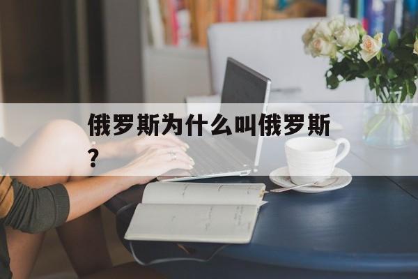 俄罗斯为什么叫俄罗斯？-第1张图片-