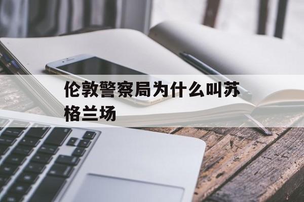 伦敦警察局为什么叫苏格兰场-第1张图片-