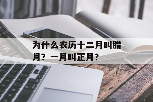 为什么农历十二月叫腊月？一月叫正月？-第1张图片-