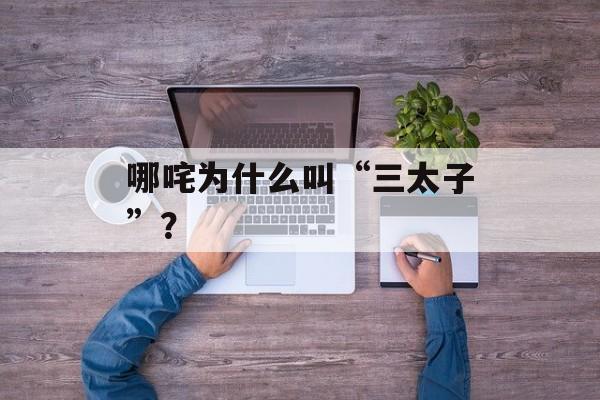 哪咤为什么叫“三太子”？-第1张图片-