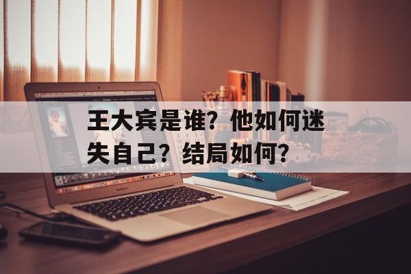 王大宾是谁？他如何迷失自己？结局如何？-第1张图片-