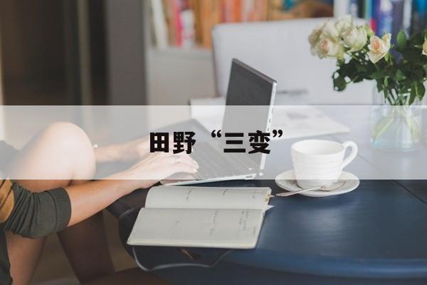 田野“三变”-第1张图片-