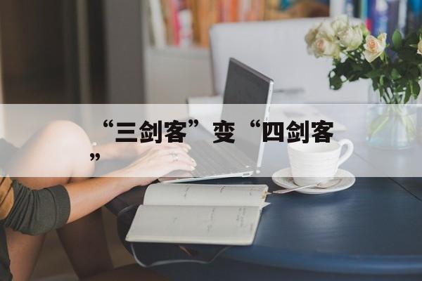 “三剑客”变“四剑客”-第1张图片-