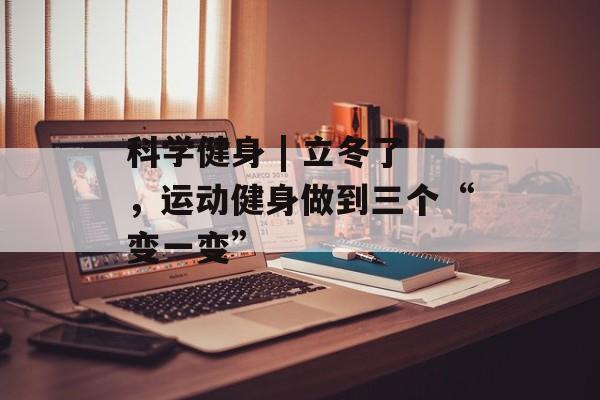 科学健身 | 立冬了，运动健身做到三个“变一变”-第1张图片-
