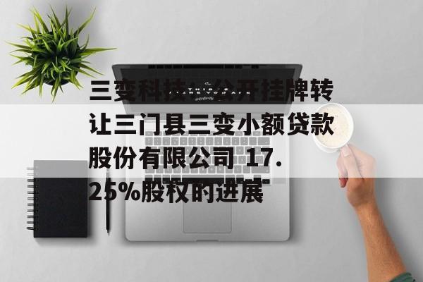 三变科技：公开挂牌转让三门县三变小额贷款股份有限公司 17.25%股权的进展-第1张图片-