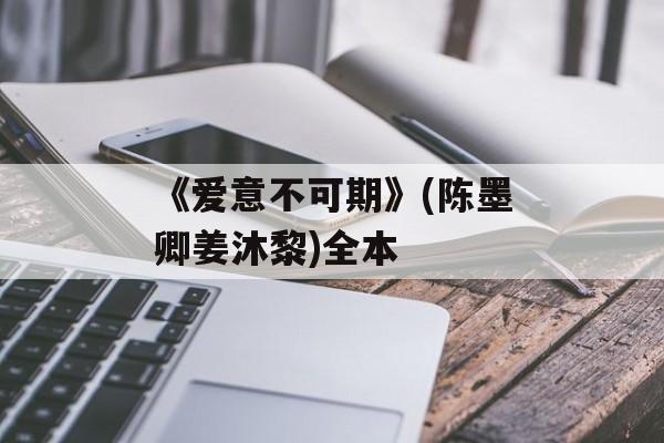 《爱意不可期》(陈墨卿姜沐黎)全本-第1张图片-