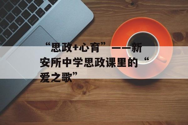 “思政+心育”——新安所中学思政课里的“爱之歌”-第1张图片-