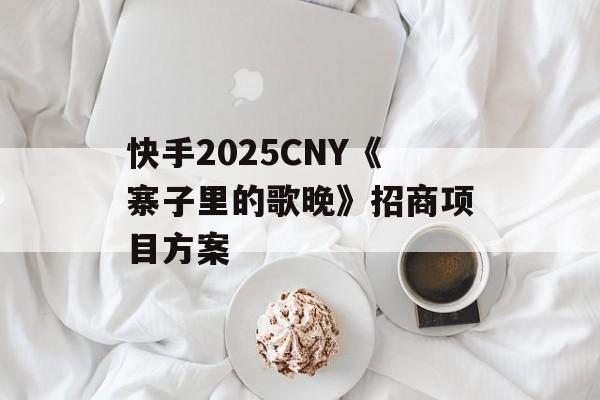 快手2025CNY《寨子里的歌晚》招商项目方案-第1张图片-