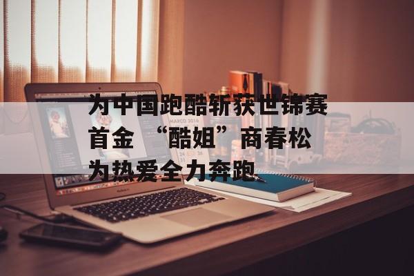 为中国跑酷斩获世锦赛首金 “酷姐”商春松为热爱全力奔跑-第1张图片-