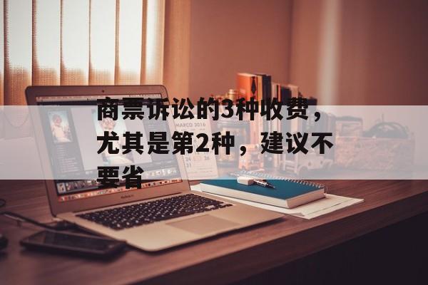 商票诉讼的3种收费，尤其是第2种，建议不要省-第1张图片-