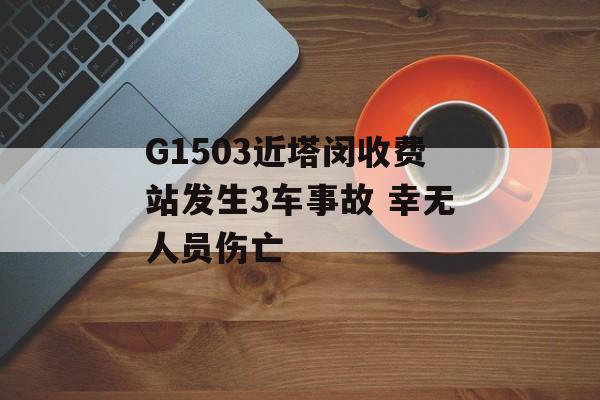 G1503近塔闵收费站发生3车事故 幸无人员伤亡-第1张图片-