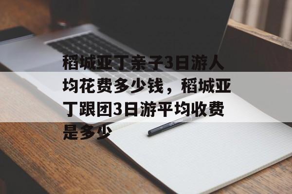 稻城亚丁亲子3日游人均花费多少钱，稻城亚丁跟团3日游平均收费是多少-第1张图片-