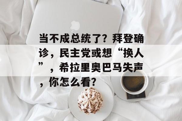 当不成总统了？拜登确诊，民主党或想“换人”，希拉里奥巴马失声，你怎么看？-第1张图片-