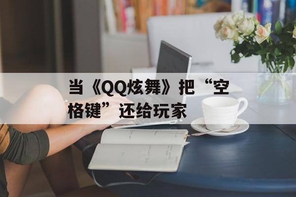 当《QQ炫舞》把“空格键”还给玩家-第1张图片-