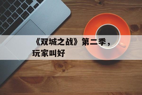 《双城之战》第二季，玩家叫好-第1张图片-