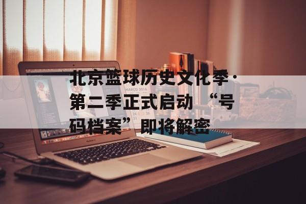 北京篮球历史文化季·第二季正式启动 “号码档案”即将解密-第1张图片-