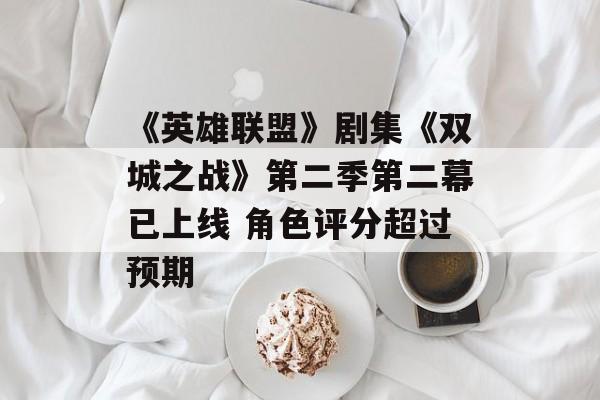 《英雄联盟》剧集《双城之战》第二季第二幕已上线 角色评分超过预期-第1张图片-