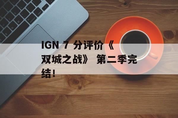 IGN 7 分评价《双城之战》 第二季完结！-第1张图片-