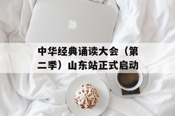 中华经典诵读大会（第二季）山东站正式启动-第1张图片-