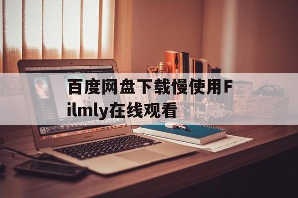 百度网盘下载慢使用Filmly在线观看-第1张图片-
