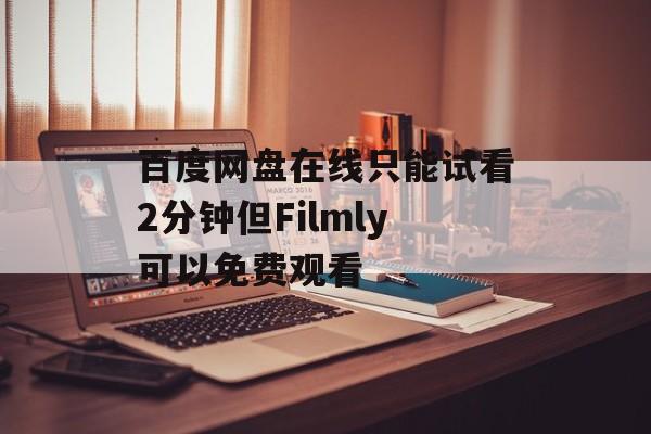 百度网盘在线只能试看2分钟但Filmly可以免费观看-第1张图片-
