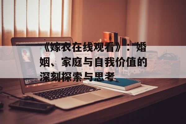 《嫁衣在线观看》：婚姻、家庭与自我价值的深刻探索与思考-第1张图片-