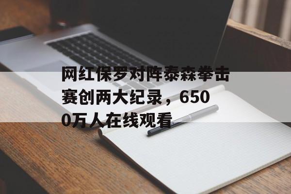 网红保罗对阵泰森拳击赛创两大纪录，6500万人在线观看-第1张图片-