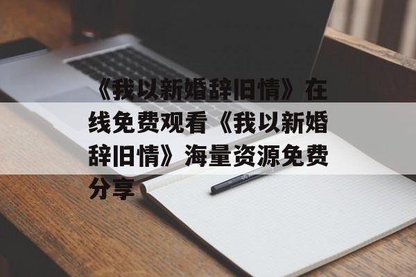 《我以新婚辞旧情》在线免费观看《我以新婚辞旧情》海量资源免费分享-第1张图片-