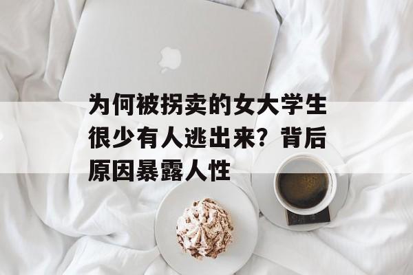 为何被拐卖的女大学生很少有人逃出来？背后原因暴露人性-第1张图片-