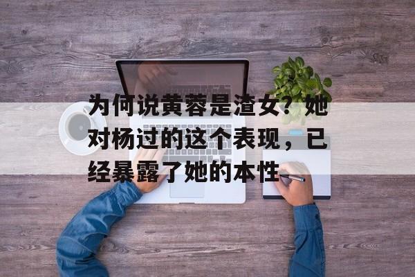 为何说黄蓉是渣女？她对杨过的这个表现，已经暴露了她的本性-第1张图片-