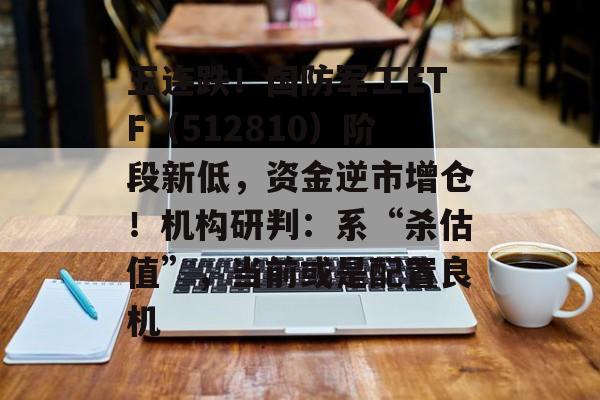 五连跌！国防军工ETF（512810）阶段新低，资金逆市增仓！机构研判：系“杀估值”，当前或是配置良机-第1张图片-