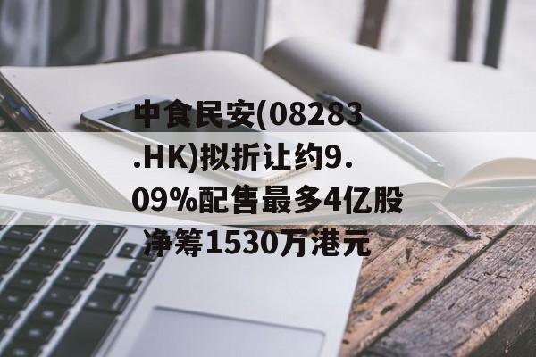 中食民安(08283.HK)拟折让约9.09%配售最多4亿股 净筹1530万港元-第1张图片-