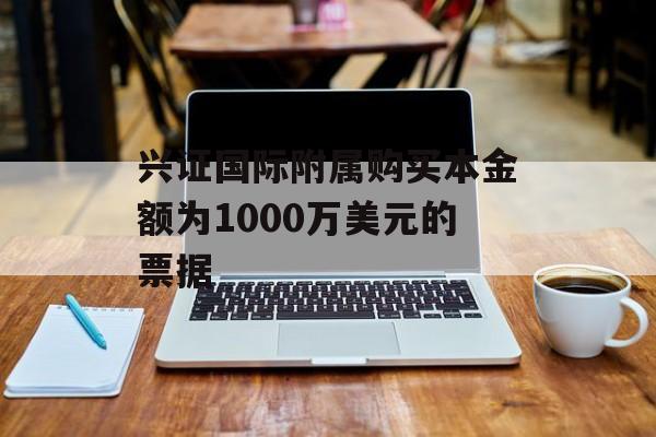 兴证国际附属购买本金额为1000万美元的票据-第1张图片-