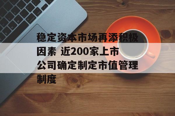 稳定资本市场再添积极因素 近200家上市公司确定制定市值管理制度-第1张图片-