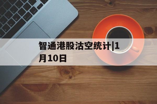 智通港股沽空统计|1月10日-第1张图片-