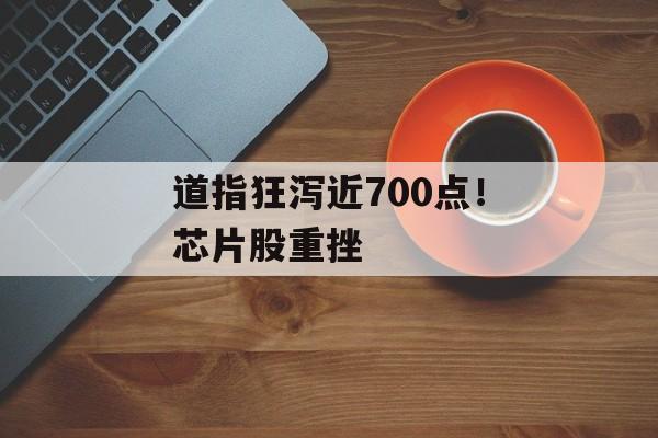 道指狂泻近700点！芯片股重挫-第1张图片-
