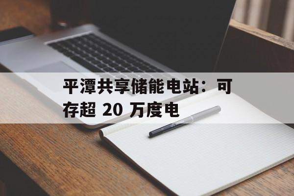 平潭共享储能电站：可存超 20 万度电-第1张图片-