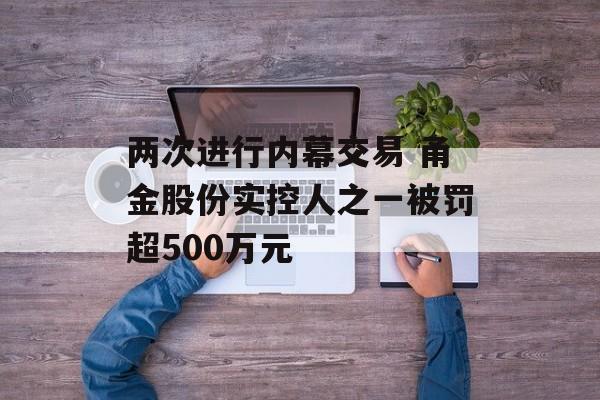 两次进行内幕交易 甬金股份实控人之一被罚超500万元-第1张图片-