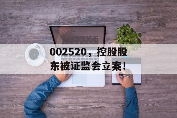 002520，控股股东被证监会立案！-第1张图片-