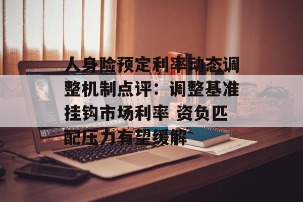 人身险预定利率动态调整机制点评:调整基准挂钩市场利率 资负匹配压力有望缓解-第1张图片- 人身险预定利率动态调整机制点评:调整基准挂钩市场利率 资负匹配压力有望缓解-第1张图片-