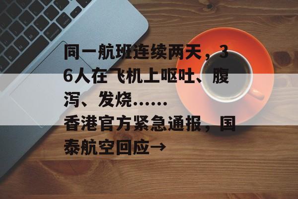 同一航班连续两天，36人在飞机上呕吐、腹泻、发烧......香港官方紧急通报，国泰航空回应→-第1张图片-