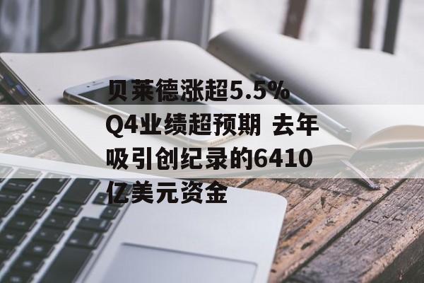贝莱德涨超5.5% Q4业绩超预期 去年吸引创纪录的6410亿美元资金-第1张图片-