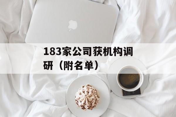 183家公司获机构调研（附名单）-第1张图片-