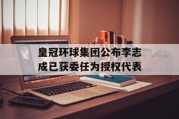 皇冠环球集团公布李志成已获委任为授权代表-第1张图片-