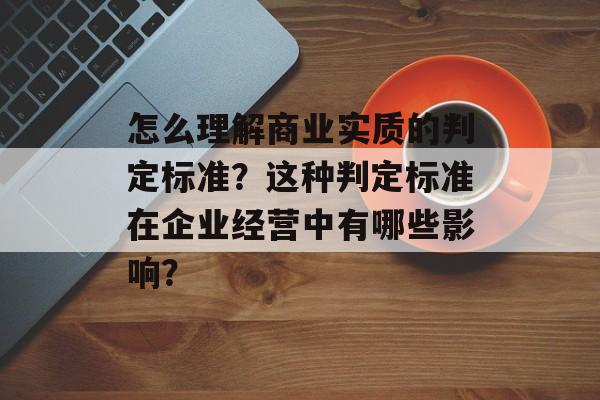 怎么理解商业实质的判定标准？这种判定标准在企业经营中有哪些影响？-第1张图片-